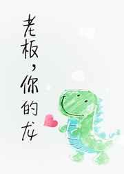 老板,你的龙! 完结+番外