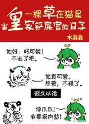 一棵草在猫星当皇家铲屎官的日子 完结+番外