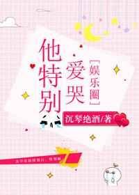 他特别爱哭[娱乐圈] 完结+番外