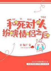 和死对头扮演情侣之后 完结+番外