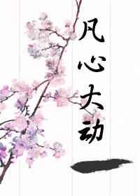 凡心大动 完结+番外