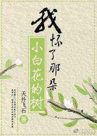 我怀了那朵小白花的树