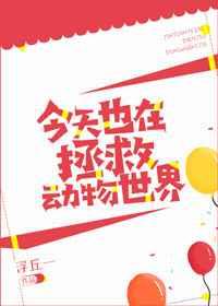 今天也在拯救动物世界 [金推]